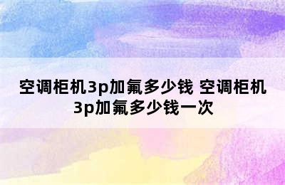 空调柜机3p加氟多少钱 空调柜机3p加氟多少钱一次